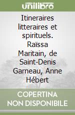 Itineraires litteraires et spirituels. Raïssa Maritain, de Saint-Denis Garneau, Anne Hébert