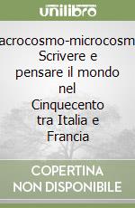 Macrocosmo-microcosmo. Scrivere e pensare il mondo nel Cinquecento tra Italia e Francia