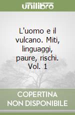 L'uomo e il vulcano. Miti, linguaggi, paure, rischi. Vol. 1 libro