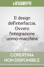 Il design dell'interfaccia. Ovvero l'integrazione uomo-macchina libro