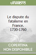 Le dispute du fatalisme en France. 1730-1760 libro