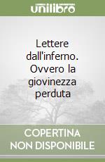 Lettere dall'inferno. Ovvero la giovinezza perduta libro