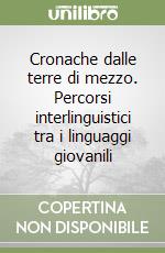 Cronache dalle terre di mezzo. Percorsi interlinguistici tra i linguaggi giovanili libro