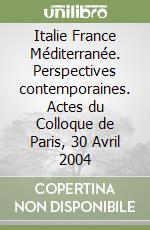 Italie France Méditerranée. Perspectives contemporaines. Actes du Colloque de Paris, 30 Avril 2004 libro