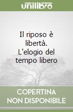 Il riposo è libertà. L'elogio del tempo libero libro