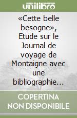 «Cette belle besogne», Etude sur le Journal de voyage de Montaigne avec une bibliographie critique