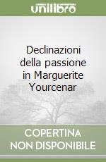 Declinazioni della passione in Marguerite Yourcenar