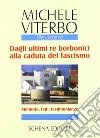 Dagli ultimi re borbonici alla caduta del fascismo. Memorie, fatti, testimonianze libro di Viterbo Michele