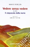 Vedere senza vedere. Ovvero il crepuscolo della morte. Testo tedesco a fronte libro di Sperduto Donato