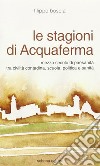 Le stagioni di Acquaferma. Mezzo secolo di paesanità tra civiltà contadina, scuola, politica e sanità libro