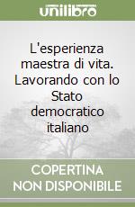 L'esperienza maestra di vita. Lavorando con lo Stato democratico italiano libro