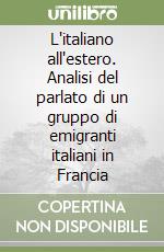 L'italiano all'estero. Analisi del parlato di un gruppo di emigranti italiani in Francia libro