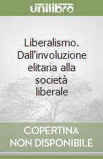 Liberalismo. Dall'involuzione elitaria alla società liberale libro