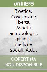 Bioetica. Coscienza e libertà. Aspetti antropologici, giuridici, medici e sociali. Atti del 2º Congresso nazionale (1998) libro