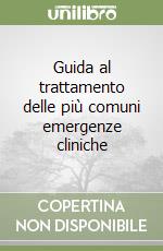 Guida al trattamento delle più comuni emergenze cliniche libro