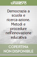 Democrazia a scuola e ricerca-azione. Metodi e procedure nell'innovazione educativa