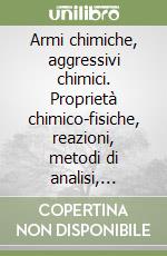 Armi chimiche, aggressivi chimici. Proprietà chimico-fisiche, reazioni, metodi di analisi, tossicità, bonifica