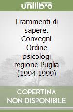 Frammenti di sapere. Convegni Ordine psicologi regione Puglia (1994-1999) libro