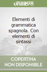 Elementi di grammatica spagnola. Con elementi di sintassi libro