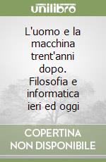 L'uomo e la macchina trent'anni dopo. Filosofia e informatica ieri ed oggi libro