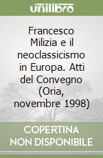 Francesco Milizia e il neoclassicismo in Europa. Atti del Convegno (Oria, novembre 1998) libro