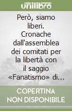 Però, siamo liberi. Cronache dall'assemblea dei comitati per la libertà con il saggio «Fanatismo» di Benedetto Croce (1946) libro