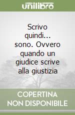 Scrivo quindi... sono. Ovvero quando un giudice scrive alla giustizia libro