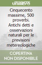 Cinquecento massime, 500 proverbi. Antichi detti e osservazioni naturali per le previsioni metereologiche