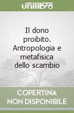 Il dono proibito. Antropologia e metafisica dello scambio