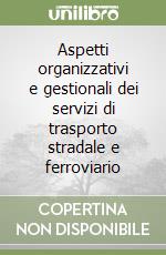 Aspetti organizzativi e gestionali dei servizi di trasporto stradale e ferroviario