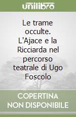 Le trame occulte. L'Ajace e la Ricciarda nel percorso teatrale di Ugo Foscolo libro