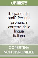 Io parlo. Tu parli? Per una pronuncia corretta della lingua italiana