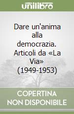 Dare un'anima alla democrazia. Articoli da «La Via» (1949-1953) libro