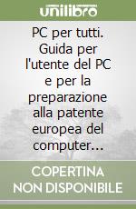 PC per tutti. Guida per l'utente del PC e per la preparazione alla patente europea del computer (ECDL)