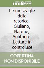 Le meraviglie della retorica. Giuliano, Platone, Antifonte. Letture in controluce libro