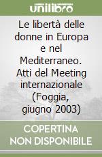 Le libertà delle donne in Europa e nel Mediterraneo. Atti del Meeting internazionale (Foggia, giugno 2003) libro