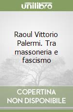 Raoul Vittorio Palermi. Tra massoneria e fascismo