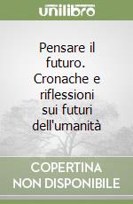 Pensare il futuro. Cronache e riflessioni sui futuri dell'umanità libro
