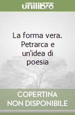 La forma vera. Petrarca e un'idea di poesia libro