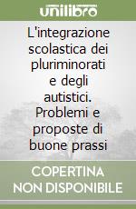 L'integrazione scolastica dei pluriminorati e degli autistici. Problemi e proposte di buone prassi libro