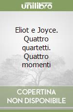 Eliot e Joyce. Quattro quartetti. Quattro momenti libro