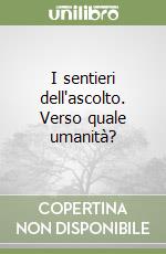 I sentieri dell'ascolto. Verso quale umanità?