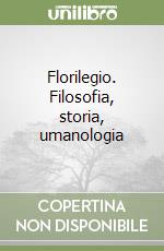 Florilegio. Filosofia, storia, umanologia libro