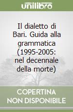 Il dialetto di Bari. Guida alla grammatica (1995-2005: nel decennale della morte) libro