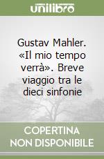 Gustav Mahler. «Il mio tempo verrà». Breve viaggio tra le dieci sinfonie libro