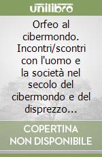 Orfeo al cibermondo. Incontri/scontri con l'uomo e la società nel secolo del cibermondo e del disprezzo dell'uomo