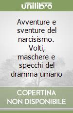 Avventure e sventure del narcisismo. Volti, maschere e specchi del dramma umano libro