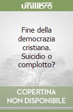 Fine della democrazia cristiana. Suicidio o complotto? libro