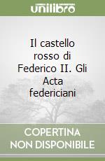 Il castello rosso di Federico II. Gli Acta federiciani libro