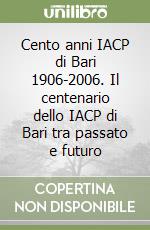 Cento anni IACP di Bari 1906-2006. Il centenario dello IACP di Bari tra passato e futuro libro